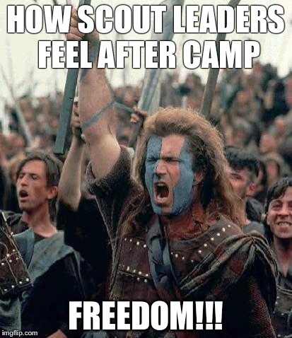 Braveheart | HOW SCOUT LEADERS FEEL AFTER CAMP FREEDOM!!! | image tagged in braveheart | made w/ Imgflip meme maker