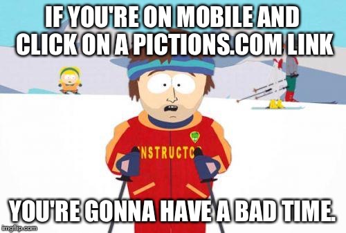 Super Cool Ski Instructor | IF YOU'RE ON MOBILE AND CLICK ON A PICTIONS.COM LINK YOU'RE GONNA HAVE A BAD TIME. | image tagged in gonna have a bad time,AdviceAnimals | made w/ Imgflip meme maker