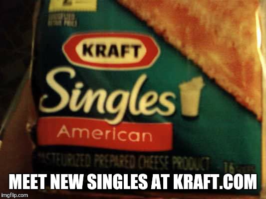 MEET NEW SINGLES AT KRAFT.COM | image tagged in cheese,single | made w/ Imgflip meme maker