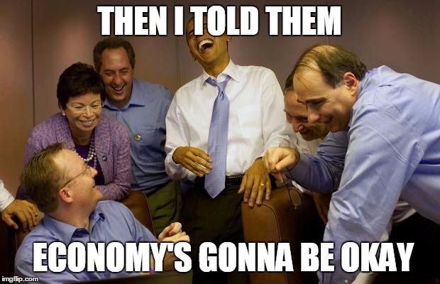 And then I said Obama | THEN I TOLD THEM ECONOMY'S GONNA BE OKAY | image tagged in memes,and then i said obama | made w/ Imgflip meme maker