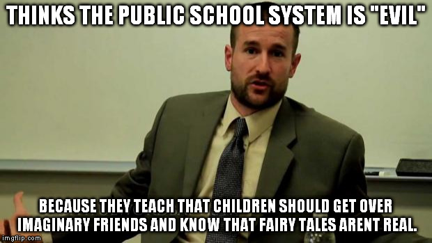 Hypocritical Steven Anderson | THINKS THE PUBLIC SCHOOL SYSTEM IS "EVIL" BECAUSE THEY TEACH THAT CHILDREN SHOULD GET OVER IMAGINARY FRIENDS AND KNOW THAT FAIRY TALES ARENT | image tagged in hypocritical steven anderson | made w/ Imgflip meme maker