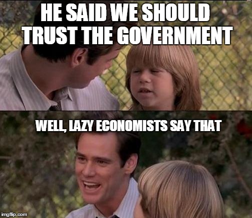 That's Just Something X Say | HE SAID WE SHOULD TRUST THE GOVERNMENT WELL, LAZY ECONOMISTS SAY THAT | image tagged in memes,thats just something x say | made w/ Imgflip meme maker