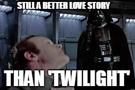 STILL A BETTER LOVE STORY THAN 'TWILIGHT' | made w/ Imgflip meme maker