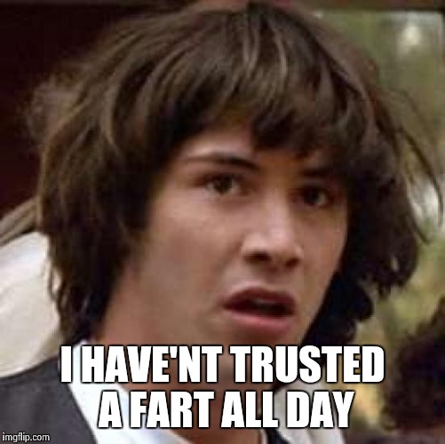 Conspiracy Keanu Meme | I HAVE'NT TRUSTED A FART ALL DAY | image tagged in memes,conspiracy keanu | made w/ Imgflip meme maker