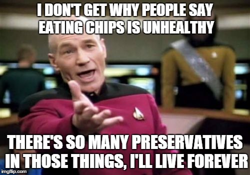 Picard Wtf | I DON'T GET WHY PEOPLE SAY EATING CHIPS IS UNHEALTHY THERE'S SO MANY PRESERVATIVES IN THOSE THINGS, I'LL LIVE FOREVER | image tagged in memes,picard wtf | made w/ Imgflip meme maker