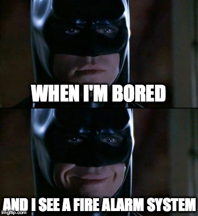 Batman Smiles | WHEN I'M BORED AND I SEE A FIRE ALARM SYSTEM | image tagged in memes,batman smiles | made w/ Imgflip meme maker