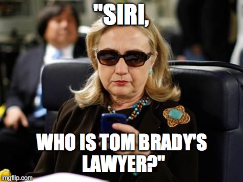 Hillary Clinton Cellphone | "SIRI, WHO IS TOM BRADY'S LAWYER?" | image tagged in hillary clinton cellphone | made w/ Imgflip meme maker