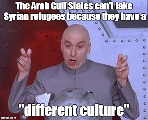 Dr Evil Laser | The Arab Gulf States can't take Syrian refugees because they have a "different culture" | image tagged in memes,dr evil laser | made w/ Imgflip meme maker