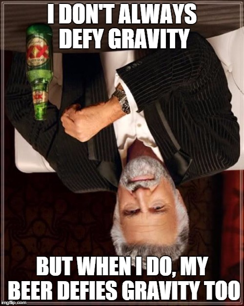 The Most Interesting Man In The World | I DON'T ALWAYS DEFY GRAVITY BUT WHEN I DO, MY BEER DEFIES GRAVITY TOO | image tagged in memes,the most interesting man in the world | made w/ Imgflip meme maker