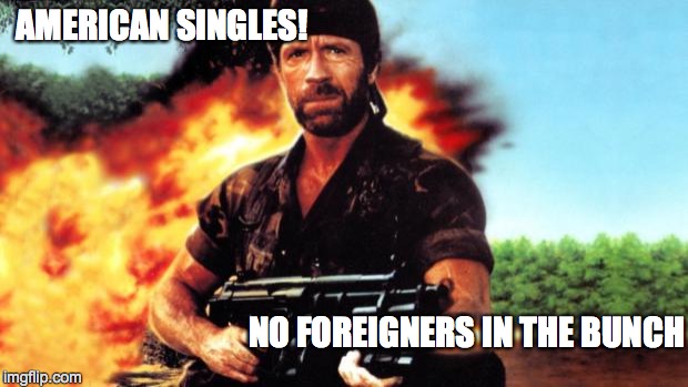 AMERICAN SINGLES! NO FOREIGNERS IN THE BUNCH | made w/ Imgflip meme maker