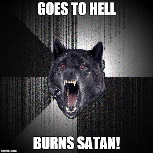 Insanity Wolf | GOES TO HELL BURNS SATAN! | image tagged in memes,insanity wolf | made w/ Imgflip meme maker