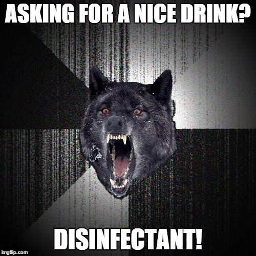 Insanity Wolf | ASKING FOR A NICE DRINK? DISINFECTANT! | image tagged in memes,insanity wolf | made w/ Imgflip meme maker