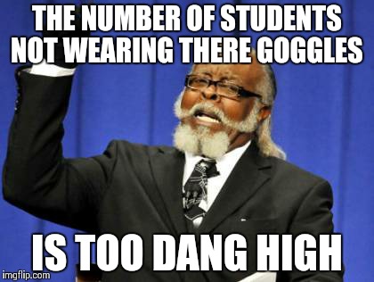Too Damn High | THE NUMBER OF STUDENTS NOT WEARING THERE GOGGLES IS TOO DANG HIGH | image tagged in memes,too damn high | made w/ Imgflip meme maker