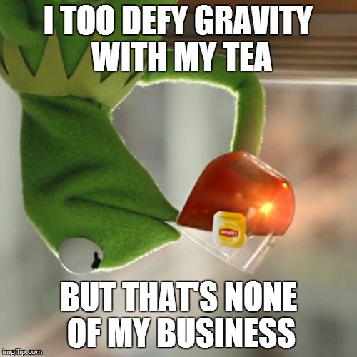 But That's None Of My Business Meme | I TOO DEFY GRAVITY WITH MY TEA BUT THAT'S NONE OF MY BUSINESS | image tagged in memes,but thats none of my business,kermit the frog | made w/ Imgflip meme maker