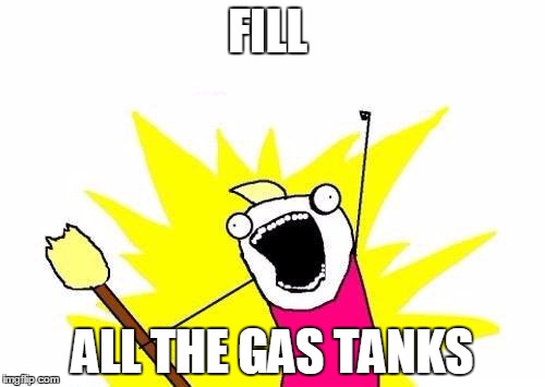 X All The Y | FILL ALL THE GAS TANKS | image tagged in memes,x all the y,AdviceAnimals | made w/ Imgflip meme maker