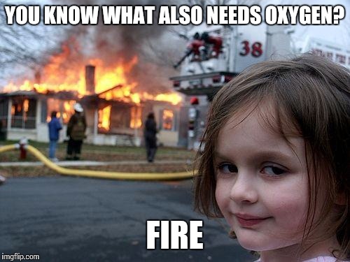 Disaster Girl Meme | YOU KNOW WHAT ALSO NEEDS OXYGEN? FIRE | image tagged in memes,disaster girl | made w/ Imgflip meme maker