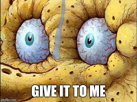 GIVE IT TO ME | made w/ Imgflip meme maker