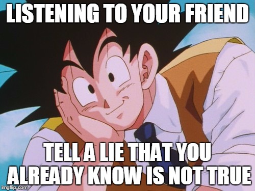 Condescending Goku Meme | LISTENING TO YOUR FRIEND TELL A LIE THAT YOU ALREADY KNOW IS NOT TRUE | image tagged in memes,condescending goku | made w/ Imgflip meme maker