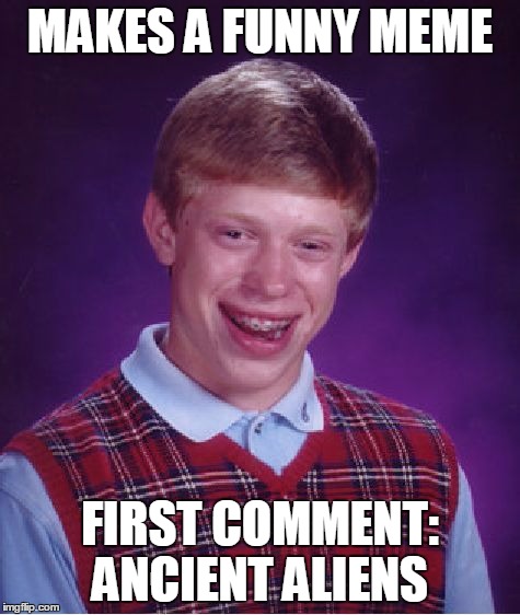 Bad Luck Brian Meme | MAKES A FUNNY MEME FIRST COMMENT: ANCIENT ALIENS | image tagged in memes,bad luck brian | made w/ Imgflip meme maker
