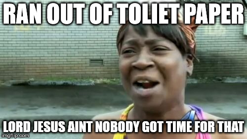 Ain't Nobody Got Time For That Meme | RAN OUT OF TOLIET PAPER LORD JESUS AINT NOBODY GOT TIME FOR THAT | image tagged in memes,aint nobody got time for that | made w/ Imgflip meme maker