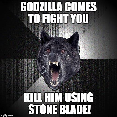 Insanity Wolf Meme | GODZILLA COMES TO FIGHT YOU KILL HIM USING STONE BLADE! | image tagged in memes,insanity wolf | made w/ Imgflip meme maker