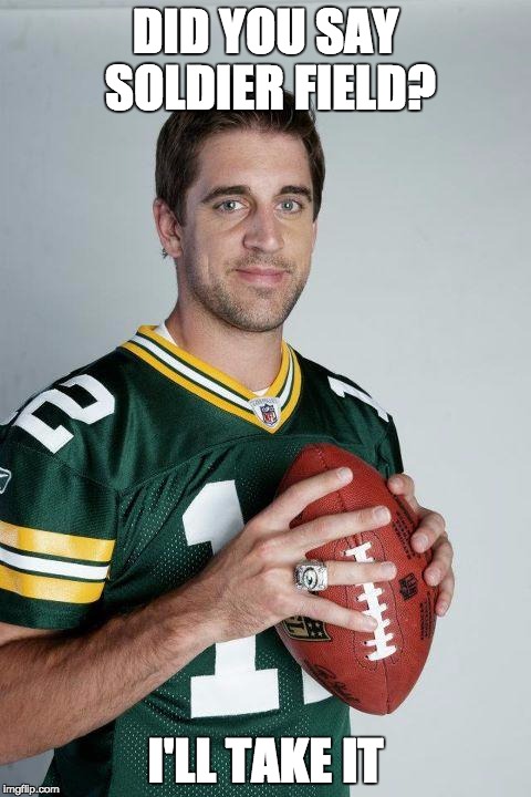 AARON RODGERS | DID YOU SAY SOLDIER FIELD? I'LL TAKE IT | image tagged in aaron rodgers | made w/ Imgflip meme maker