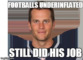 Tom Brady Did His Job | FOOTBALLS UNDERINFLATED STILL DID HIS JOB | image tagged in tom brady,nfl,do your job,new england patriots | made w/ Imgflip meme maker