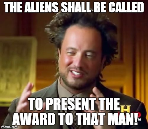 Ancient Aliens Meme | THE ALIENS SHALL BE CALLED TO PRESENT THE AWARD TO THAT MAN! | image tagged in memes,ancient aliens | made w/ Imgflip meme maker