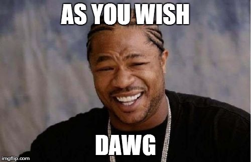 Yo Dawg Heard You Meme | AS YOU WISH DAWG | image tagged in memes,yo dawg heard you | made w/ Imgflip meme maker