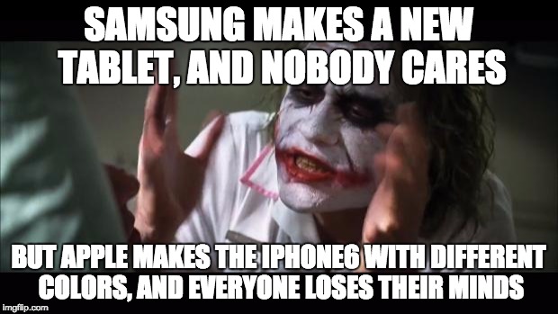 And everybody loses their minds Meme | SAMSUNG MAKES A NEW TABLET, AND NOBODY CARES BUT APPLE MAKES THE IPHONE6 WITH DIFFERENT COLORS, AND EVERYONE LOSES THEIR MINDS | image tagged in memes,and everybody loses their minds | made w/ Imgflip meme maker