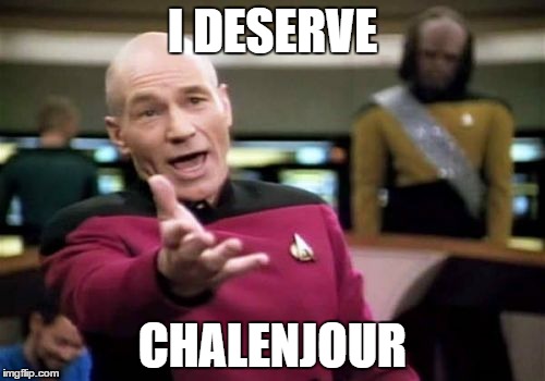 Picard Wtf | I DESERVE CHALENJOUR | image tagged in memes,picard wtf | made w/ Imgflip meme maker