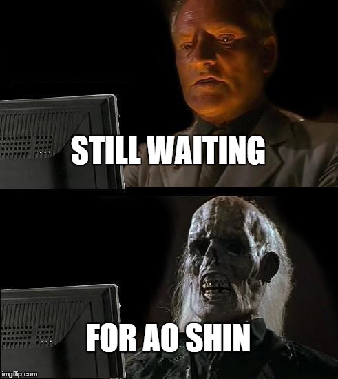 I'll Just Wait Here | STILL WAITING FOR AO SHIN | image tagged in memes,ill just wait here | made w/ Imgflip meme maker