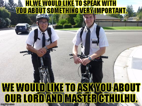 MORMON KOOLAID | HI,WE WOULD LIKE TO SPEAK WITH YOU ABOUT SOMETHING VERY IMPORTANT. WE WOULD LIKE TO ASK YOU ABOUT OUR LORD AND MASTER CTHULHU. | image tagged in mormon koolaid | made w/ Imgflip meme maker