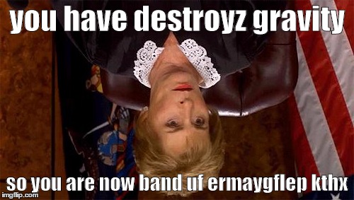 Judge Judy Unimpressed | you have destroyz gravity so you are now band uf ermaygflep
kthx | image tagged in judge judy unimpressed | made w/ Imgflip meme maker