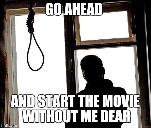 GO AHEAD AND START THE MOVIE WITHOUT ME DEAR | made w/ Imgflip meme maker