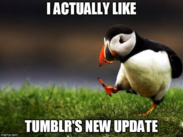 How to start a fight on tumblr. | I ACTUALLY LIKE TUMBLR'S NEW UPDATE | image tagged in memes,unpopular opinion puffin | made w/ Imgflip meme maker