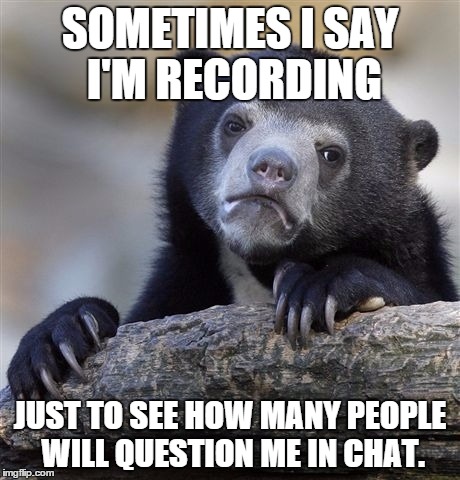Everytime I'm on a Server in Minecraft | SOMETIMES I SAY I'M RECORDING JUST TO SEE HOW MANY PEOPLE WILL QUESTION ME IN CHAT. | image tagged in memes,confession bear | made w/ Imgflip meme maker