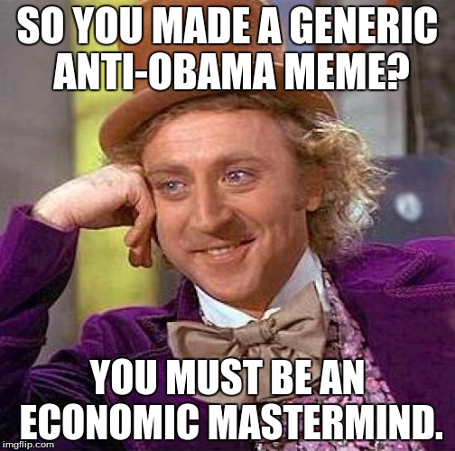 Creepy Condescending Wonka | SO YOU MADE A GENERIC ANTI-OBAMA MEME? YOU MUST BE AN ECONOMIC MASTERMIND. | image tagged in memes,creepy condescending wonka | made w/ Imgflip meme maker