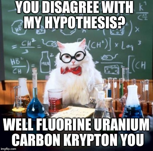 Chemistry Cat becomes Grumpy Cat | YOU DISAGREE WITH MY HYPOTHESIS? WELL FLUORINE URANIUM CARBON KRYPTON YOU | image tagged in memes,chemistry cat,science,funny,funny memes | made w/ Imgflip meme maker