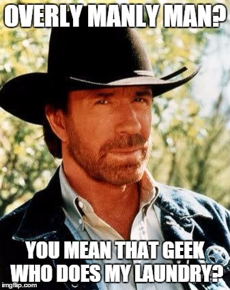 Chuck Norris | OVERLY MANLY MAN? YOU MEAN THAT GEEK WHO DOES MY LAUNDRY? | image tagged in chuck norris | made w/ Imgflip meme maker