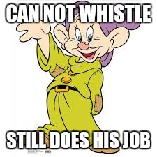 CAN NOT WHISTLE STILL DOES HIS JOB | image tagged in dopey | made w/ Imgflip meme maker