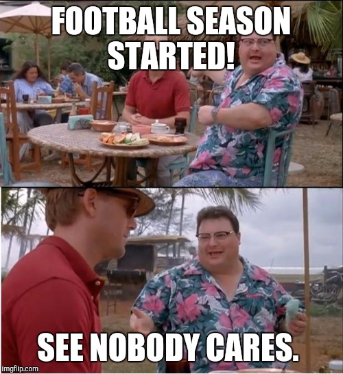 See Nobody Cares Meme | FOOTBALL SEASON STARTED! SEE NOBODY CARES. | image tagged in memes,see nobody cares | made w/ Imgflip meme maker