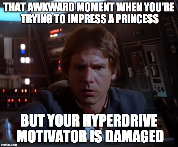 Awkward | THAT AWKWARD MOMENT WHEN YOU'RE TRYING TO IMPRESS A PRINCESS BUT YOUR HYPERDRIVE MOTIVATOR IS DAMAGED | image tagged in star wars,han solo,awkward | made w/ Imgflip meme maker