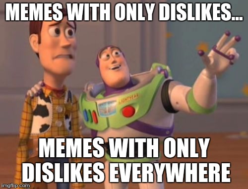 X, X Everywhere | MEMES WITH ONLY DISLIKES... MEMES WITH ONLY DISLIKES EVERYWHERE | image tagged in memes,x x everywhere | made w/ Imgflip meme maker