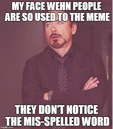 Face You Make Robert Downey Jr Meme | MY FACE WEHN PEOPLE ARE SO USED TO THE MEME THEY DON'T NOTICE THE MIS-SPELLED WORD | image tagged in memes,face you make robert downey jr | made w/ Imgflip meme maker