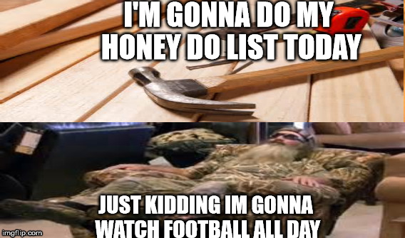 I'M GONNA DO MY HONEY DO LIST TODAY JUST KIDDING IM GONNA WATCH FOOTBALL ALL DAY | image tagged in football | made w/ Imgflip meme maker