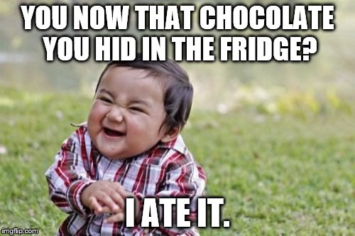 Evil Toddler | YOU NOW THAT CHOCOLATE YOU HID IN THE FRIDGE? I ATE IT. | image tagged in memes,evil toddler | made w/ Imgflip meme maker