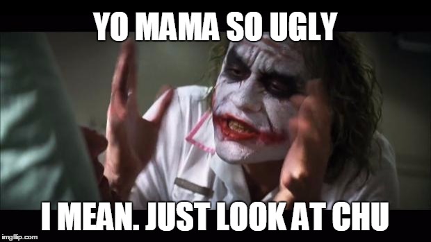 And everybody loses their minds | YO MAMA SO UGLY I MEAN. JUST LOOK AT CHU | image tagged in memes,and everybody loses their minds | made w/ Imgflip meme maker