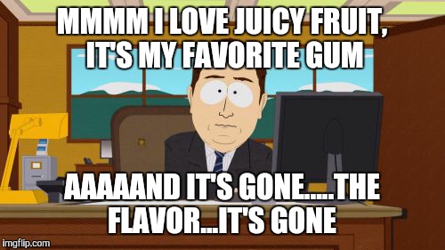 Aaaaand Its Gone | MMMM I LOVE JUICY FRUIT, IT'S MY FAVORITE GUM AAAAAND IT'S GONE.....THE FLAVOR...IT'S GONE | image tagged in memes,aaaaand its gone,AdviceAnimals | made w/ Imgflip meme maker