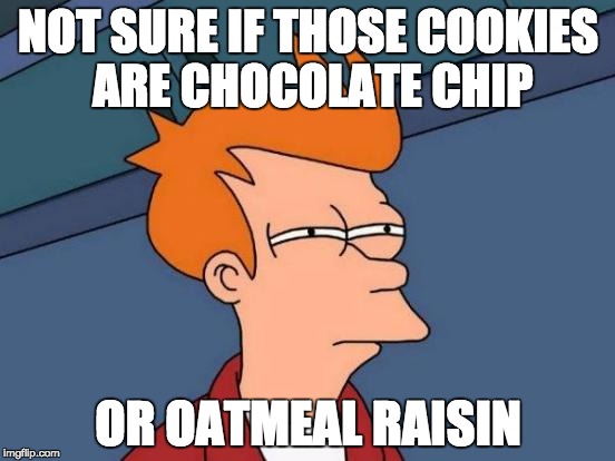 Futurama Fry | NOT SURE IF THOSE COOKIES ARE CHOCOLATE CHIP OR OATMEAL RAISIN | image tagged in memes,futurama fry | made w/ Imgflip meme maker
